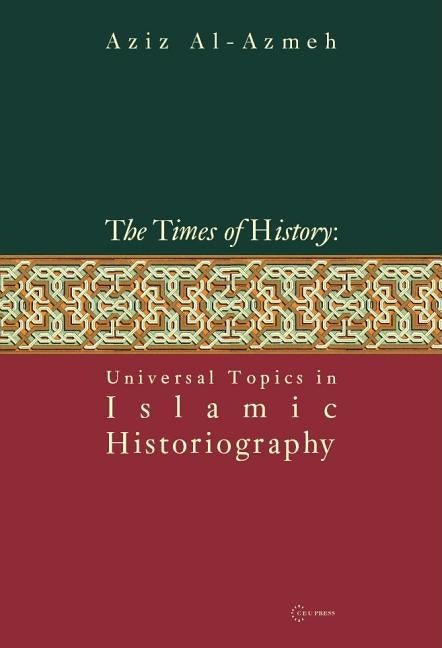 Times of History: Universal Topics in Islamic Historiography by Al-Azmeh, Aziz