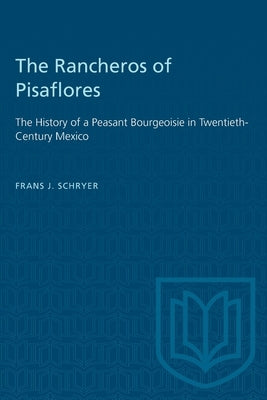 The Rancheros of Pisaflores: The History of a Peasant Bourgeoisie in Twentieth-Century Mexico by Schryer, Frans J.