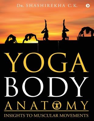 Yoga Body Anatomy: Insights to Muscular Movements by Dr Shashirekha C. K.