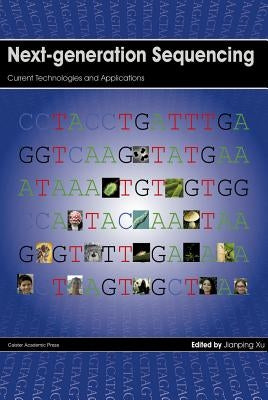 Next-Generation Sequencing: Current Technologies and Applications by Xu, Jianping
