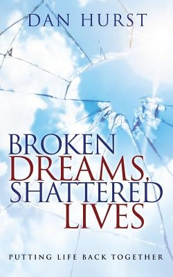 Broken Dreams, Shattered Lives: Putting Life Back Together by Hurst, Dan