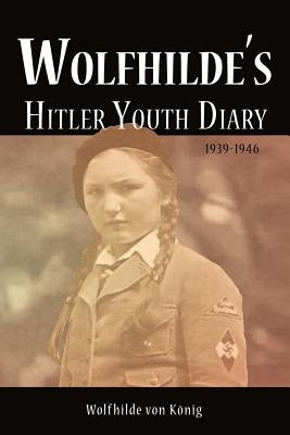 Wolfhilde's Hitler Youth Diary 1939-1946 by Von K. Nig, Wolfhilde