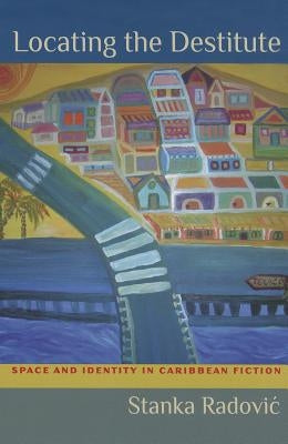 Locating the Destitute: Space and Identity in Caribbean Fiction by Radovic, Stanka