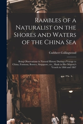 Rambles of a Naturalist on the Shores and Waters of the China Sea: Being Observations in Natural History During a Voyage to China, Formosa, Borneo, Si by Collingwood, Cuthbert 1826-1908