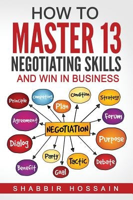 How to Master 13 Negotiating Skills and Win in Business by Hossain, Shabbir