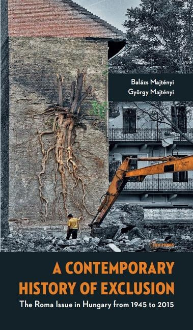 A Contemporary History of Exclusion: The Roma Issue in Hungary from 1945 to 2015 by Majtényi, Balázs
