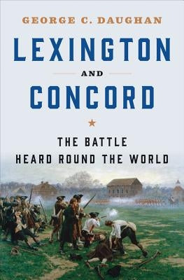Lexington and Concord: The Battle Heard Round the World by Daughan, George C.