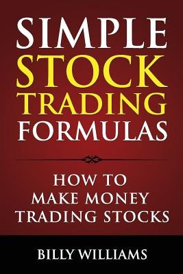 Simple Stock Trading Formulas: How to Make Money Trading Stocks by Williams, Billy