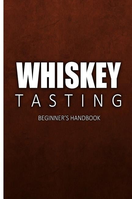 Whiskey Tasting - Beginner's Handbook: Complete Guide to Whiskey Tasting for Beginners by Walt McCrae