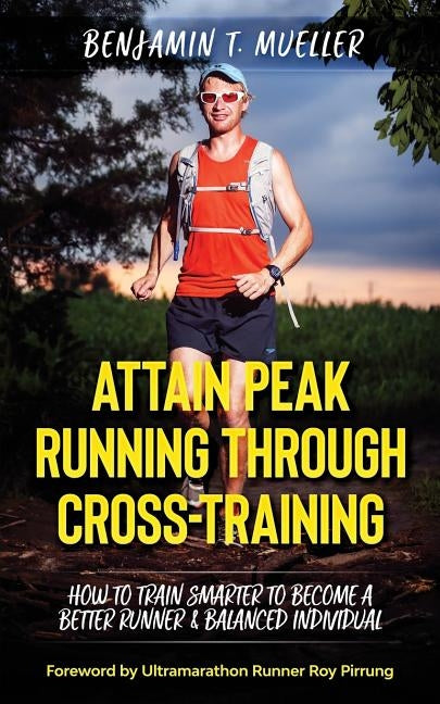 Attain Peak Running Through Cross-Training: How to Train Smarter to Become a Better Runner & Balanced Individual by Pirrung, Roy