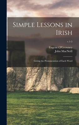 Simple Lessons in Irish: Giving the Pronunciation of Each Word; v.1-5 by O'Growney, Eugene 1863-1899