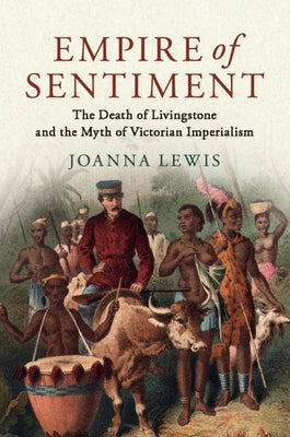 Empire of Sentiment: The Death of Livingstone and the Myth of Victorian Imperialism by Lewis, Joanna
