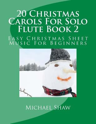 20 Christmas Carols For Solo Flute Book 2: Easy Christmas Sheet Music For Beginners by Shaw, Michael