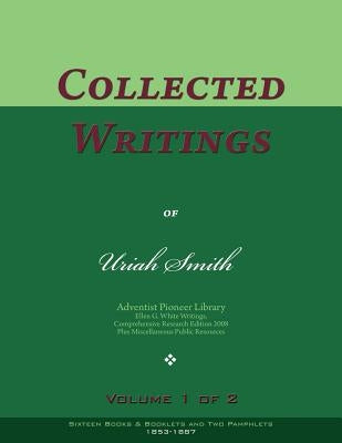 Collected Writings of Uriah Smith, Vol. 1 of 2: Words of the Pioneer Adventists by Smith, Uriah