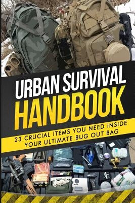 Urban Survival Handbook: 23 Crucial Items You Need Inside Your Ultimate Bug Out Bag by Handbook, Urban Survival