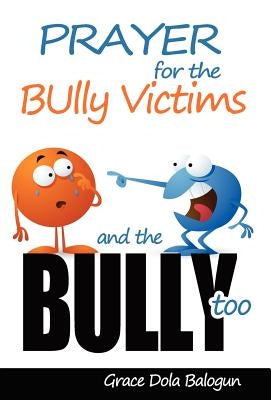 Prayer For The Bully Victims And The Bully Too by Balogun, Grace Dola