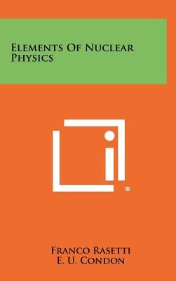 Elements Of Nuclear Physics by Rasetti, Franco