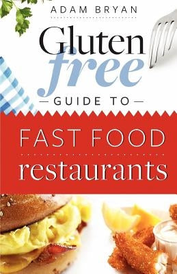 The Gluten Free Guide to Fast Food Restaurants by Bryan, Adam
