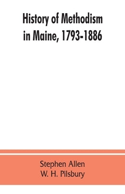 History of Methodism in Maine, 1793-1886. by Allen, Stephen