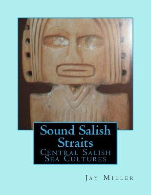 Sound Salish Straits: Central Salish Sea Cultures by Miller Phd, Jay