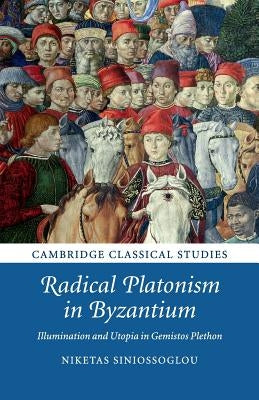 Radical Platonism in Byzantium: Illumination and Utopia in Gemistos Plethon by Siniossoglou, Niketas