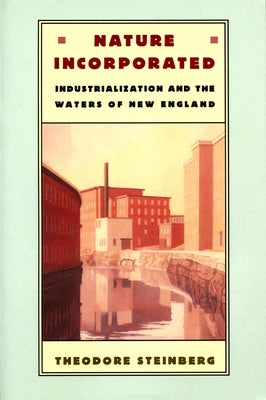 Nature Incorporated: Industrialization and the Waters of New England by Steinberg, Theodore