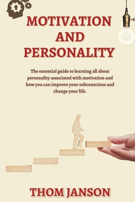 Motivation and Personality: The Essential Guide to Learning All About Personality Associated With Motivation and How You Can Improve Your Subconsc by Janson, Thom