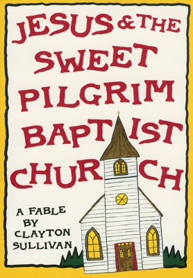 Jesus and the Sweet Pilgrim Baptist Church: A Fable by Sullivan, Clayton