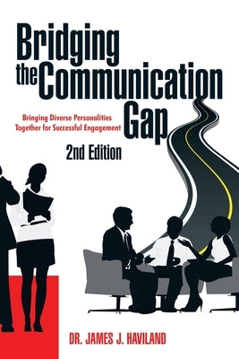 Bridging the Communication Gap: Bringing Diverse Personalities Together for Successful Engagement by Haviland, James J.