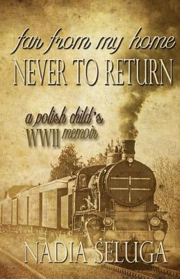 Far From My Home, Never To Return: A Polish Child's WWII Memoir by Seluga, Nadia