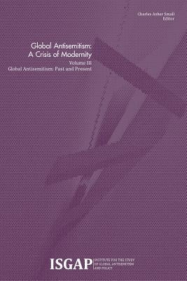 Global Antisemitism: A Crisis of Modernity: Volume III: Global Antisemitism: Past and Present by Small, Charles Asher
