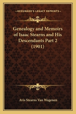 Genealogy and Memoirs of Isaac Stearns and His Descendants Part 2 (1901) by Van Wagenen, Avis Stearns