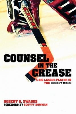 Counsel in the Crease: A Big League Player in the Hockey Wars by Swados, Robert O.
