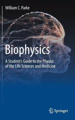 Biophysics: A Student's Guide to the Physics of the Life Sciences and Medicine by Parke, William C.