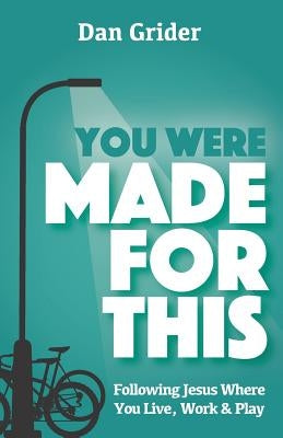 You Were Made for This: Following Jesus Where You Live, Work & Play by Grider, Dan