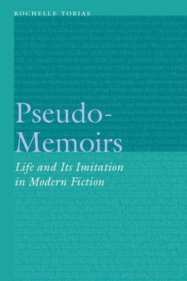 Pseudo-Memoirs: Life and Its Imitation in Modern Fiction by Tobias, Rochelle