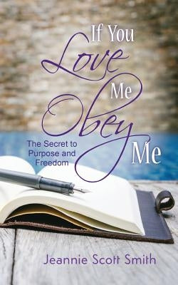 If you Love Me Obey Me: The Secret to Purpose and Freedom by Jeannie Scott Smith