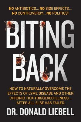 Biting Back: How to Naturally Overcome the Effects of Lyme Disease and Other Chronic Tick-Triggered Illness...After All Else Has Fa by Liebell, Donald