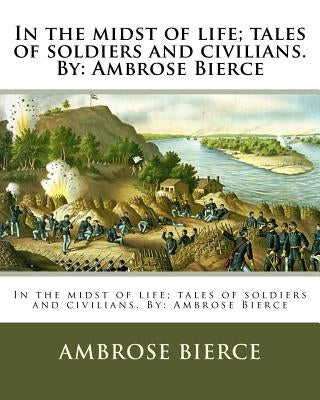 In the midst of life; tales of soldiers and civilians. By: Ambrose Bierce by Bierce, Ambrose
