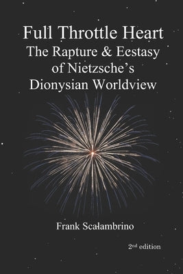 Full Throttle Heart: The Rapture & Ecstasy of Nietzsche's Dionysian Worldview by Nietzsche, Friedrich Wilhelm