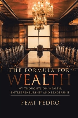 The Formula for Wealth: My Thoughts on Wealth, Entrepreneurship and Leadership by Pedro, Femi