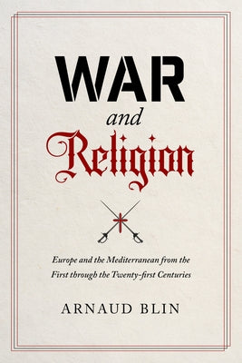 War and Religion: Europe and the Mediterranean from the First Through the Twenty-First Centuries by Blin, Arnaud
