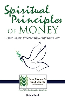 Spiritual Principles of Money: Growing and Stewarding Money God's Way by Dunk, Krista