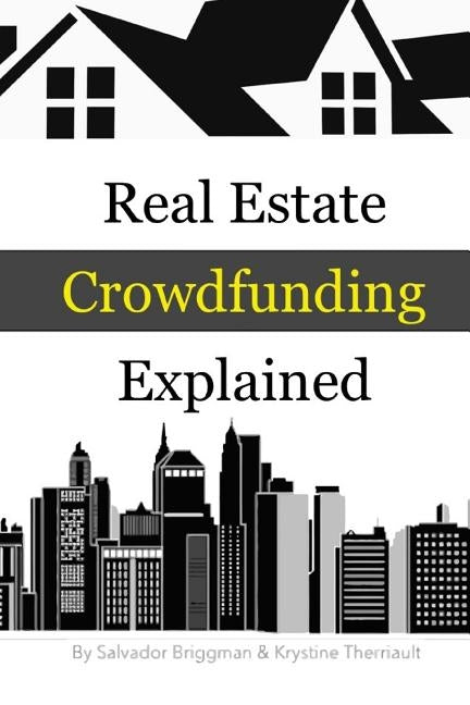Real Estate Crowdfunding Explained: How to get in on the explosive growth of the real estate crowdfunding industry by Therriault, Krystine