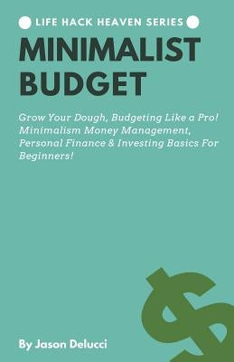 Minimalist Budget: Grow Your Dough, Budgeting Like a Pro! Minimalism Money Management, Personal Finance & Investing Basics for Beginners! by Delucci, Jason
