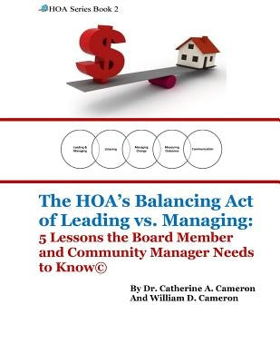 The HOA's Balancing Act of Leading vs. Managing: 5 Lessons the Board Member and Community Manager Needs to Know by Cameron, William D.