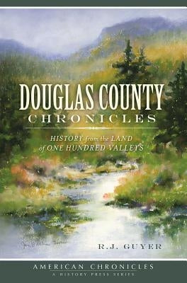 Douglas County Chronicles:: History from the Land of One Hundred Valleys by Guyer, R. J.