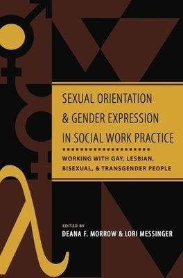 Sexual Orientation and Gender Expression in Social Work Practice: Working with Gay, Lesbian, Bisexual, and Transgender People by Morrow, Deana