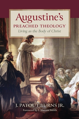 Augustine's Preached Theology: Living as the Body of Christ by Burns, J. Patout