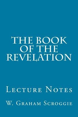 The Book of the Revelation: Lecture Notes by Scroggie, W. Graham
